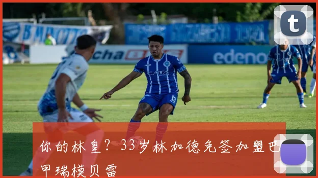 你的林皇？33岁林加德免签加盟巴甲瑞模贝雷
